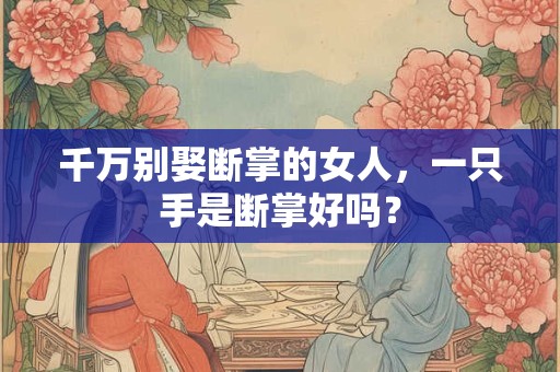 千万别娶断掌的女人，一只手是断掌好吗？