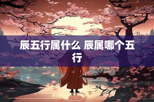 辰五行属什么 辰属哪个五行