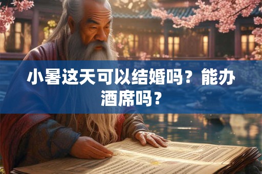 小暑这天可以结婚吗？能办酒席吗？