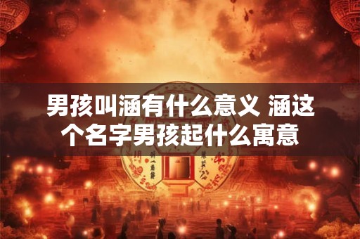 男孩叫涵有什么意义 涵这个名字男孩起什么寓意