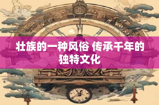 壮族的一种风俗 传承千年的独特文化