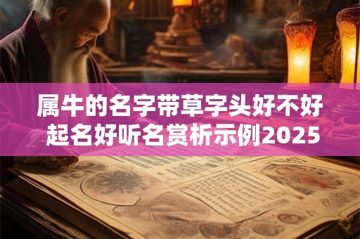 属牛的名字带草字头好不好 起名好听名赏析示例2025