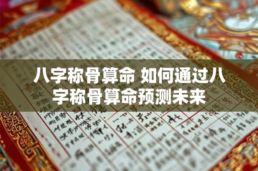 八字称骨算命 如何通过八字称骨算命预测未来