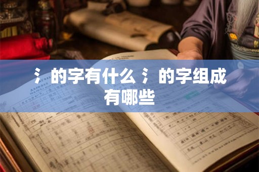 氵的字有什么 氵的字组成有哪些