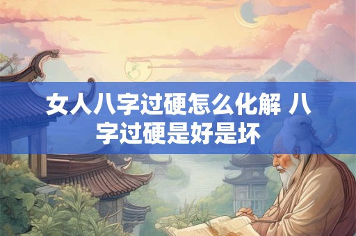 女人八字过硬怎么化解 八字过硬是好是坏