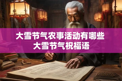 大雪节气农事活动有哪些 大雪节气祝福语