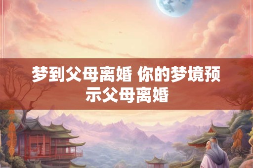 梦到父母离婚 你的梦境预示父母离婚