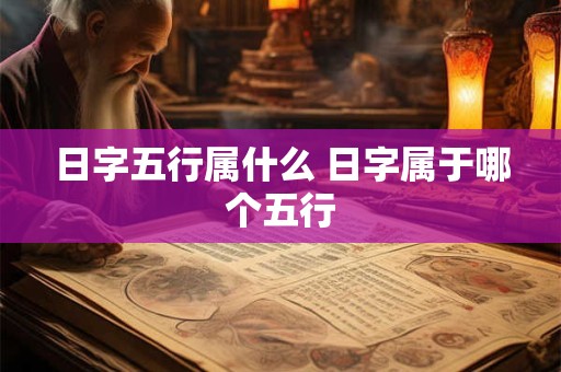 日字五行属什么 日字属于哪个五行 日字五行属什么 日字属于哪个五行