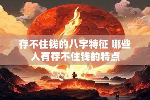 存不住钱的八字特征 哪些人有存不住钱的特点