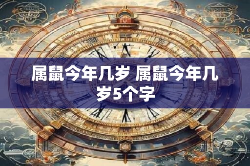 属鼠今年几岁 属鼠今年几岁5个字