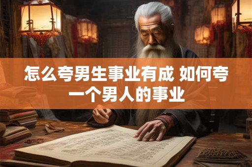 怎么夸男生事业有成 如何夸一个男人的事业