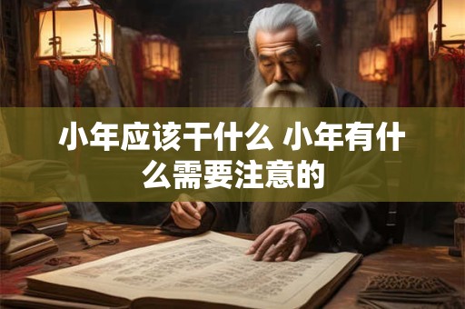 小年应该干什么 小年有什么需要注意的