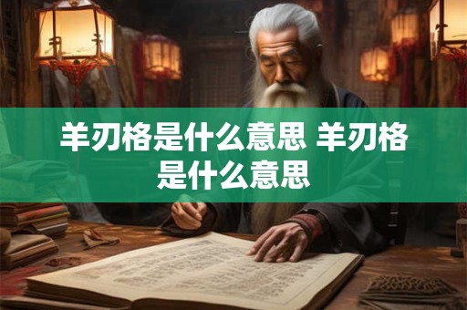 羊刃格是什么意思 羊刃格是什么意思