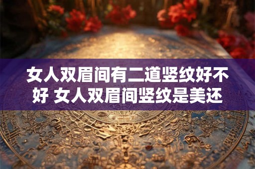 女人双眉间有二道竖纹好不好 女人双眉间竖纹是美还是丑