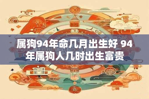 属狗94年命几月出生好 94年属狗人几时出生富贵