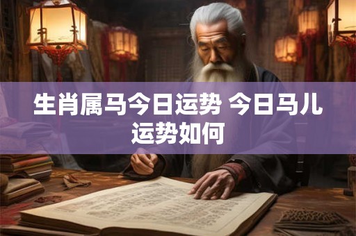 生肖属马今日运势 今日马儿运势如何