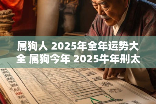 属狗人 2025年全年运势大全 属狗今年 2025牛年刑太岁命运如何