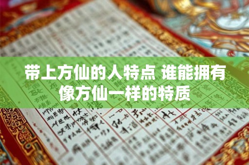 带上方仙的人特点 谁能拥有像方仙一样的特质