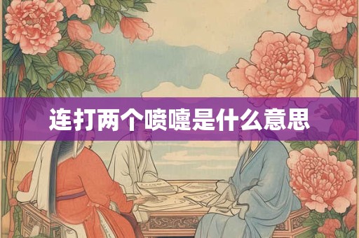 连打两个喷嚏是什么意思