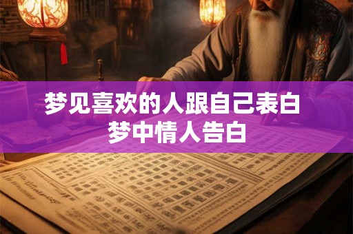 梦见喜欢的人跟自己表白 梦中情人告白