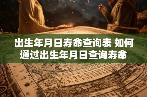 出生年月日寿命查询表 如何通过出生年月日查询寿命