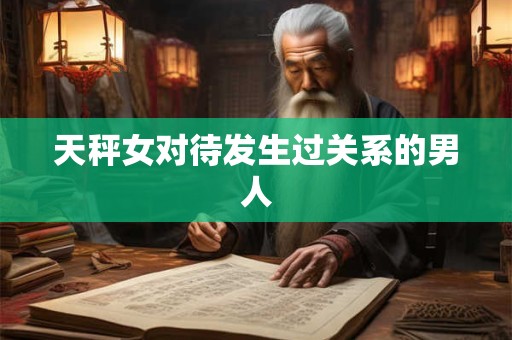 天秤女对待发生过关系的男人