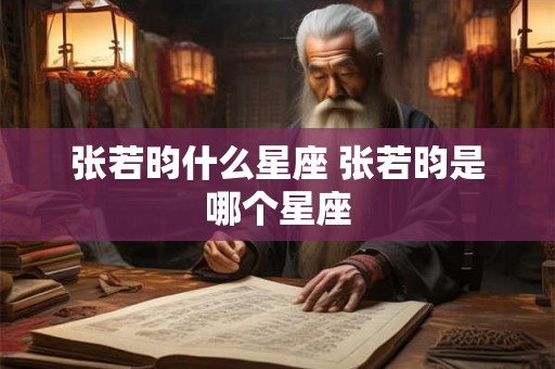 张若昀什么星座 张若昀是哪个星座