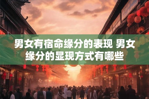 男女有宿命缘分的表现 男女缘分的显现方式有哪些
