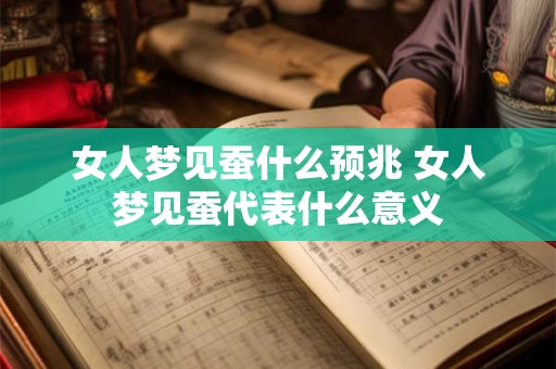 女人梦见蚕什么预兆 女人梦见蚕代表什么意义