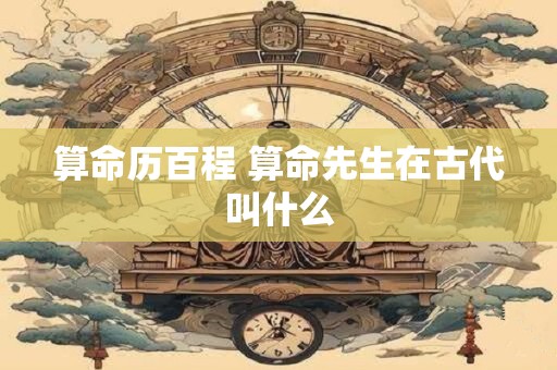 算命历百程 算命先生在古代叫什么 算命历百程 算命先生在古代叫什么