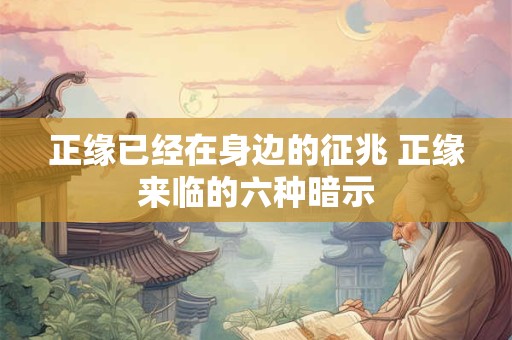 正缘已经在身边的征兆 正缘来临的六种暗示