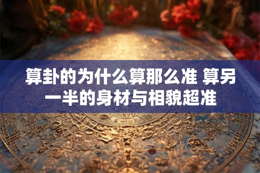 算卦的为什么算那么准 算另一半的身材与相貌超准