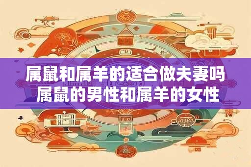 属鼠和属羊的适合做夫妻吗 属鼠的男性和属羊的女性适合结婚吗