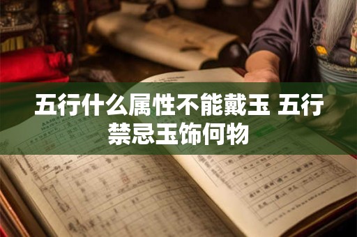 五行什么属性不能戴玉 五行禁忌玉饰何物
