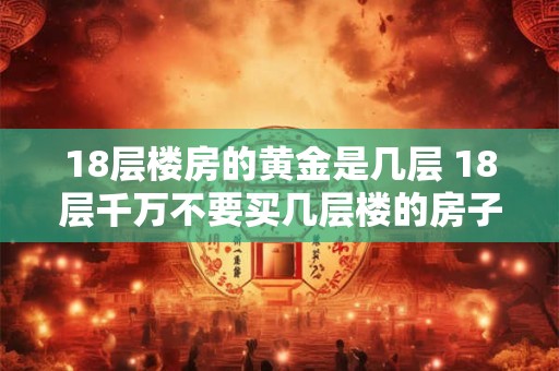 18层楼房的黄金是几层 18层千万不要买几层楼的房子