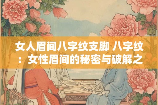 女人眉间八字纹支脚 八字纹：女性眉间的秘密与破解之法