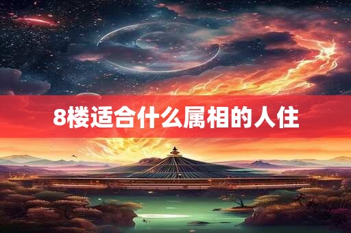 8楼适合什么属相的人住