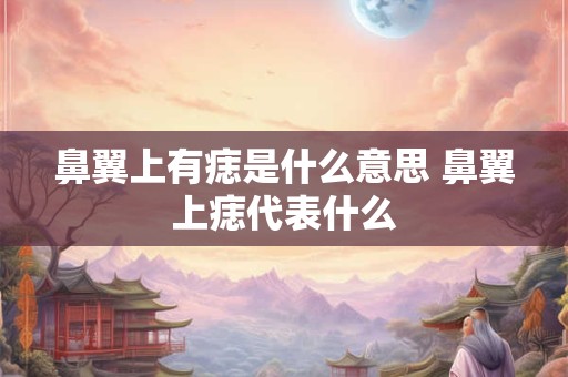 鼻翼上有痣是什么意思 鼻翼上痣代表什么 鼻翼上有痣是什么意思 鼻翼上痣代表什么