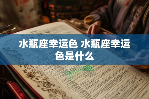 水瓶座幸运色 水瓶座幸运色是什么 水瓶座幸运色 水瓶座幸运色是什么