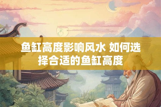 鱼缸高度影响风水 如何选择合适的鱼缸高度
