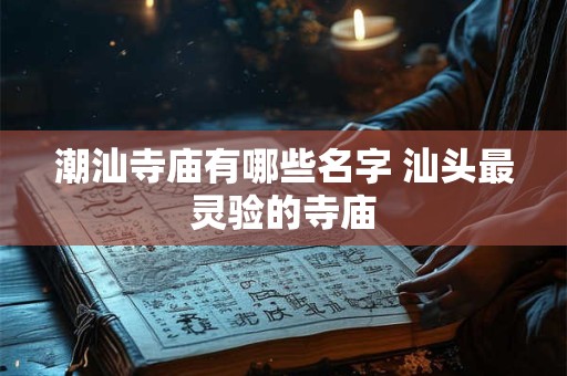 潮汕寺庙有哪些名字 汕头最灵验的寺庙