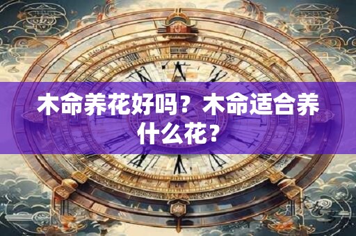 木命养花好吗？木命适合养什么花？