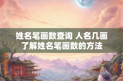 姓名笔画数查询 人名几画了解姓名笔画数的方法