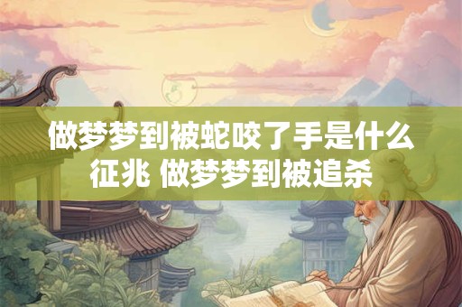 做梦梦到被蛇咬了手是什么征兆 做梦梦到被追杀