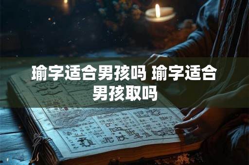 瑜字适合男孩吗 瑜字适合男孩取吗
