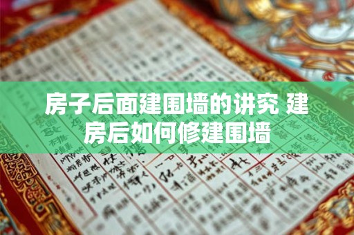 房子后面建围墙的讲究 建房后如何修建围墙