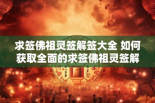 求签佛祖灵签解签大全 如何获取全面的求签佛祖灵签解签资料