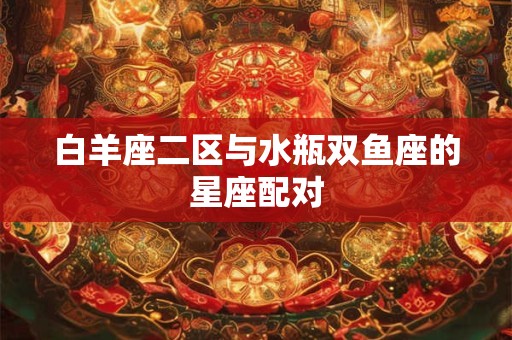 白羊座二区与水瓶双鱼座的星座配对