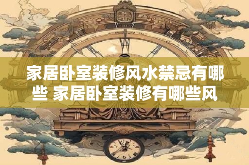 家居卧室装修风水禁忌有哪些 家居卧室装修有哪些风水禁忌