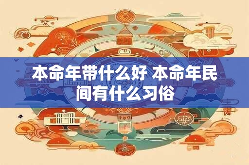 本命年带什么好 本命年民间有什么习俗
